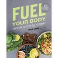 Fuel Your Body: How to Cook and Eat for Peak Performance: 77 Simple Nutritious Whole-Food Recipes for Every Athlete (Hardcover)