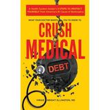 What Your Doctor Wants You to Know to Crush Medical Debt: A Health System Insider s 3 Steps to Protect Yourself from America s #1 Cause of Bankruptcy (Paperback)