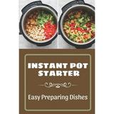 Instant Pot Starter: Easy Preparing Dishes: Get Started With Instant Pot (Paperback)