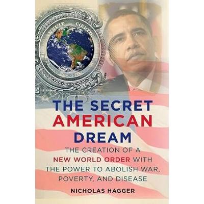 The Secret American Dream The Creation of a New World Order with the Power to Abolish War Poverty and Disease