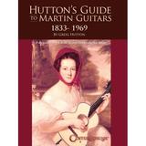 Hutton s Guide to Martin Guitars: 1833-1969 - By Greig Hutton with Forewords by Dick Boak George Gruhn and Joe Spann -- Greig Hutton