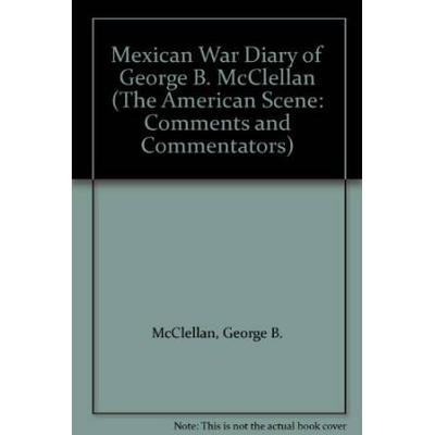 The Mexican War Diary Of General George B. Mcclellan (The American Scene: Comments and Commentators)