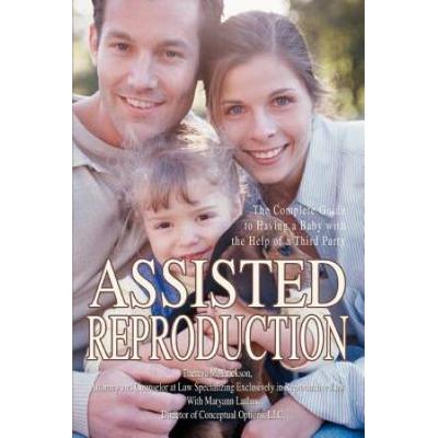 Assisted Reproduction: The Complete Guide To Having A Baby With The Help Of A Third Party