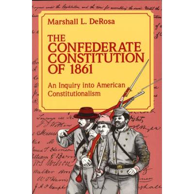 The Confederate Constitution Of 1861: An Inquiry Into American Constitutionalism Volume 1