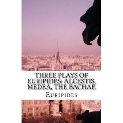 Three Plays Of Euripides: Alcestis, Medea, The Bac...