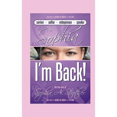 Sophia I'm Back: The True Story Of Sophia A. Strot...