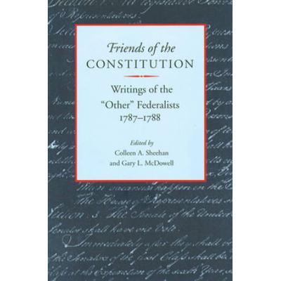 Friends Of The Constitution: Writings Of The Other Federalists, 1787-1788
