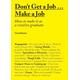 Don't Get a Job...Make a Job How to make it as a creative graduate
