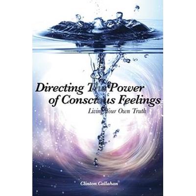 Directing The Power Of Conscious Feelings: Living Your Own Truth
