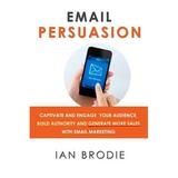 Email Persuasion: Captivate and Engage Your Audience Build Authority and Generate More Sales With Email Marketing Pre-Owned Paperback 0992763118 9780992763114 Ian Brodie