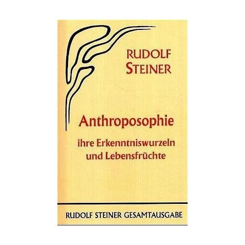 Anthroposophie, ihre Erkenntniswurzeln und Lebensfrüchte – Rudolf Steiner