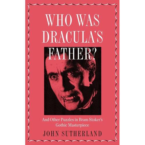 Who Is Dracula's Father?: And Other Puzzles in Bram Stoker's Gothic Masterpiece - John Sutherland