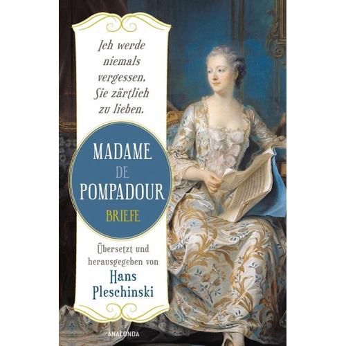 Ich werde niemals vergessen, Sie zärtlich zu lieben: Madame de Pompadour. Briefe – Madame de Pompadour