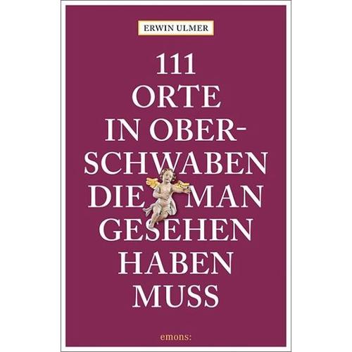 111 Orte in Oberschwaben, die man gesehen haben muss - Erwin Ulmer