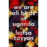 We Are All Birds of Uganda - Hafsa Zayyan