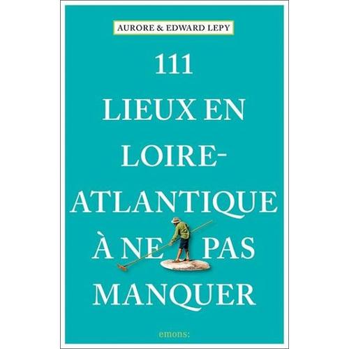 111 Lieux en Loire-Atlantique à ne pas manquer – Edward Lepy, Aurore Lepy