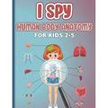 I Spy Human Body Anatomy for Kids 2-5 : early-learning body parts activities book for kids toddlers children... parts of the body activity book and game book for girls and boys great gift idea for a kid child. (Paperback)