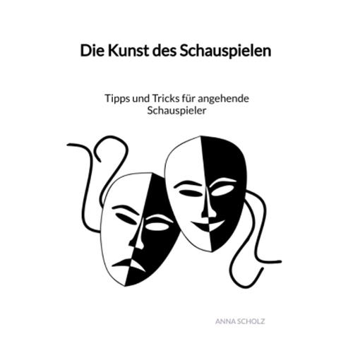 Die Kunst Des Schauspielen - Tipps Und Tricks Für Angehende Schauspieler - Anna Scholz, Kartoniert (TB)