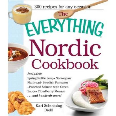 The Everything Nordic Cookbook Includes Spring Nettle Soup Norwegian Flatbread Swedish Pancakes Poached Salmon with Green Sauce Cloudberry Mousseand hundreds more