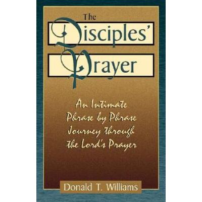 The Disciples' Prayer: An Intimate Phrase By Phras...