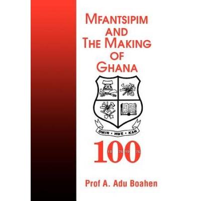Mfantsipim and the Making of Ghana A Centenary History