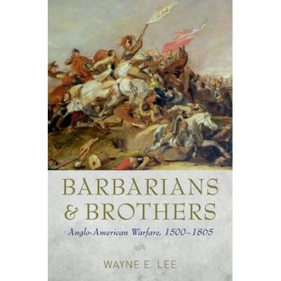 Barbarians And Brothers: Anglo-American Warfare, 1500-1865