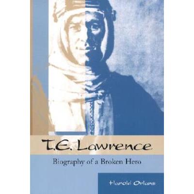 T. E. Lawrence: Biography Of A Broken Hero