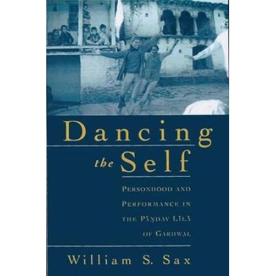 Dancing The Self: Personhood And Performance In The Pandav Lila Of Garhwal