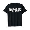 Your Ego Is Not Your Amigo _ -- T-Shirt