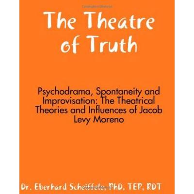 Theatre Of Truth Psychodrama Spontaneity And Improvisation Theatrical Theories And Influences Of Jacob Moreno