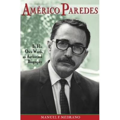 Americo Paredes In His Own Words an Authorized Biography
