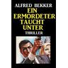 Ein Ermordeter taucht unter: Thriller - Alfred Bekker