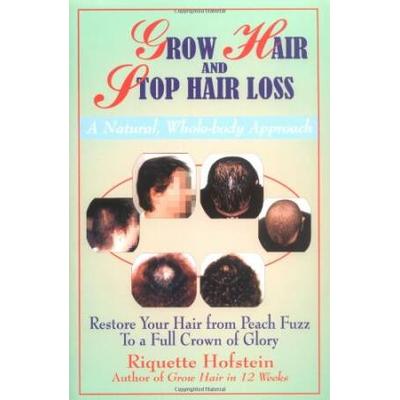 Grow Hair and Stop Hair Loss: A Natural, Whole-Body Approach: Restore Your Hair from Peach Fuzz to a Full Crown of Glory