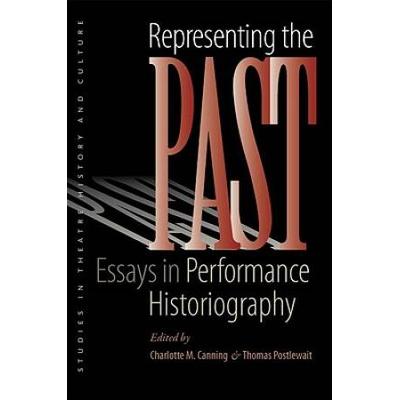 Representing The Past: Essays In Performance Historiography