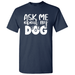 Ask Me About My Dog - Novelty Dog Lover T-Shirt Novelty Dog T-Shirt