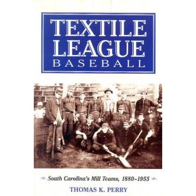 Textile League Baseball: South Carolina's Mill Teams, 1880-1955