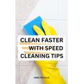 Clean Faster With Speed Cleaning Tips: A Easy Guide For Cleaning Your House Better, Faster For Busy People Handy Tips To Keep Your Messy Home Look Clean & More Organized