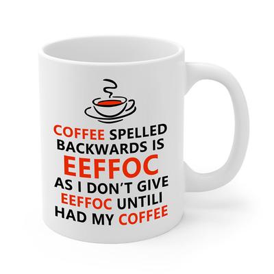 Eeffoc Is Coffee Spelled Backwards As I Dont Give Eeffoc Until I Had My Coffee - Funny Coffee Mug - 11OZ Coffee Mug - Mugs For Women Boss Friend Employee or Spouse - Perfect Birthday Idea