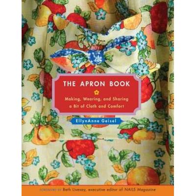 The Apron Book: Making, Wearing, And Sharing A Bit Of Cloth And Comfort [With Full-Size Bib Apron Pattern]