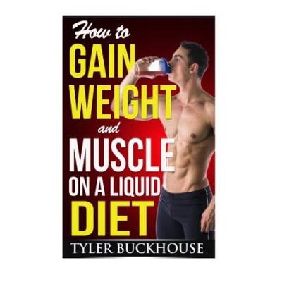 How to Gain Weight and Muscle on a Liquid Diet: A simple guide to gaining weight and muscle mass with protein-rich drinks and shakes