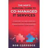 The MSPS Survival Guide To CoManaged IT Services A Crotchety Old Geeks Road Map on Marketing Selling and Providing Managed Services to Organizations with Existing IT Staff CoMITs