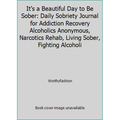 Pre-Owned It s a Beautiful Day to Be Sober: Daily Sobriety Journal for Addiction Recovery Alcoholics Anonymous Narcotics Rehab Living Sober Fighting Alcoholi (Paperback) 1090165447 9781090165442