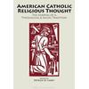American Catholic Religious Thought: The Shaping Of A Theological And Social Tradition