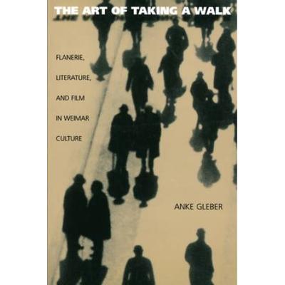 The Art Of Taking A Walk: Flanerie, Literature, And Film In Weimar Culture