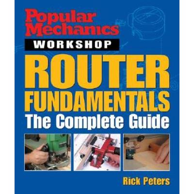 Popular Mechanics Workshop: Router Fundamentals: The Complete Guide