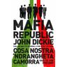 Mafia Republic: Italy's Criminal Curse. Cosa Nostra, 'Ndrangheta and Camorra from 1946 to the Present - John Dickie