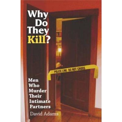 Why Do They Kill?: Men Who Murder Their Intimate Partners