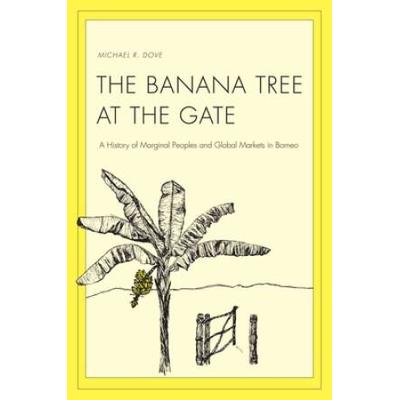 Banana Tree At The Gate: A History Of Marginal Peoples And Global Markets In Borneo