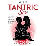 What Is Tantric Sex: The Complete Guide to Tantric Sex with Tips for Couples (Paperback)