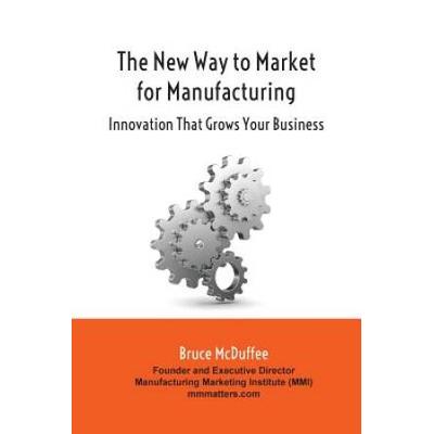 The New Way To Market For Manufacturing: Innovation That Grows Your Business